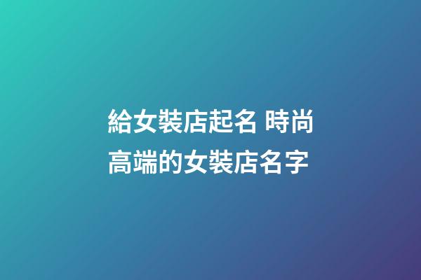 給女裝店起名 時尚高端的女裝店名字-第1張-店鋪起名-玄機派